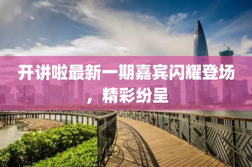 開講啦最新一期嘉賓閃耀登場(chǎng)，精彩紛呈