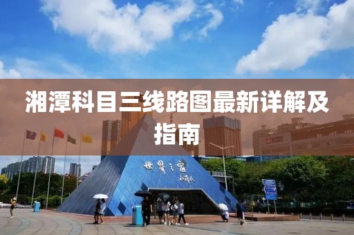 湘潭科目三線路圖最新詳解及指南
