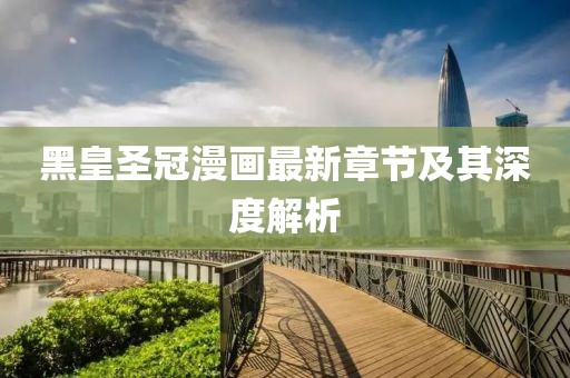 黑皇圣冠漫畫最新章節(jié)及其深度解析