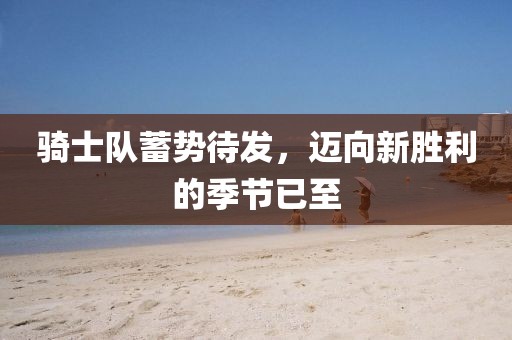 騎士隊(duì)蓄勢待發(fā)，邁向新勝利的季節(jié)已至
