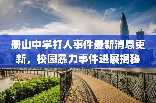 冊(cè)山中學(xué)打人事件最新消息更新，校園暴力事件進(jìn)展揭秘