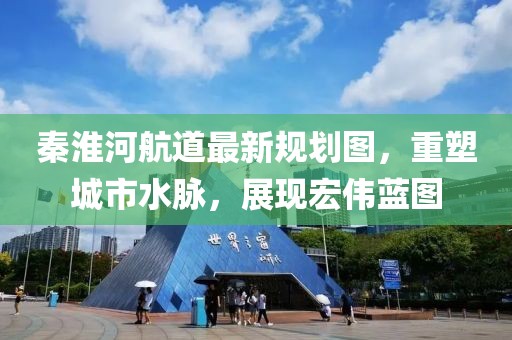 秦淮河航道最新規(guī)劃圖，重塑城市水脈，展現(xiàn)宏偉藍圖