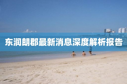 東潤朗郡最新消息深度解析報(bào)告