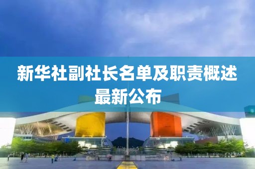 新華社副社長名單及職責(zé)概述最新公布