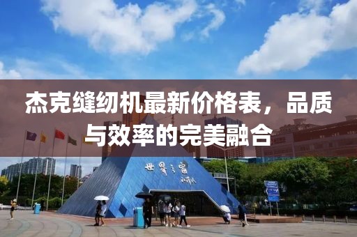 杰克縫紉機(jī)最新價格表，品質(zhì)與效率的完美融合