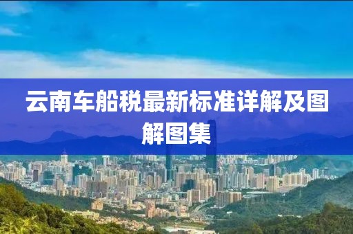 云南車船稅最新標(biāo)準(zhǔn)詳解及圖解圖集
