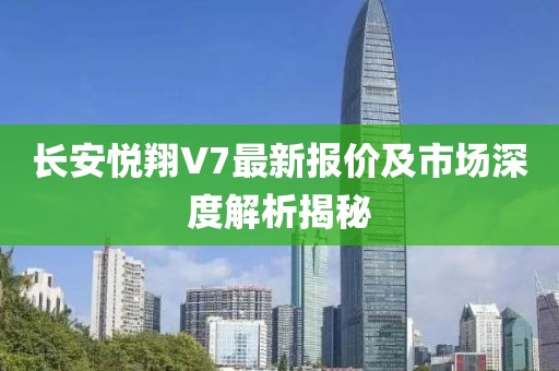 長安悅翔V7最新報價及市場深度解析揭秘