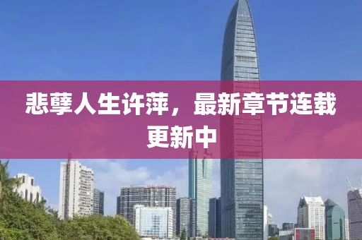 悲孽人生許萍，最新章節(jié)連載更新中