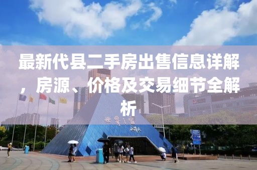 最新代縣二手房出售信息詳解，房源、價格及交易細節(jié)全解析