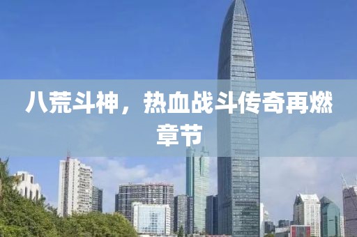 八荒斗神，熱血戰(zhàn)斗傳奇再燃章節(jié)