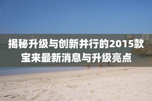 揭秘升級與創(chuàng)新并行的2015款寶來最新消息與升級亮點