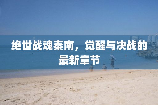 絕世戰(zhàn)魂秦南，覺醒與決戰(zhàn)的最新章節(jié)