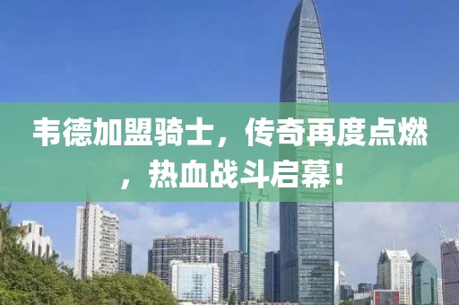 韋德加盟騎士，傳奇再度點(diǎn)燃，熱血戰(zhàn)斗啟幕！