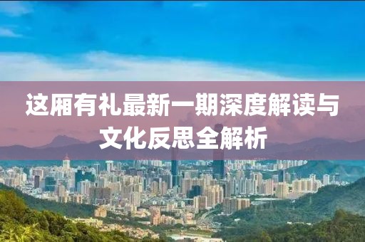 這廂有禮最新一期深度解讀與文化反思全解析