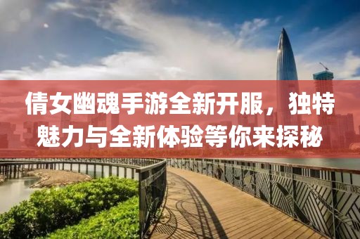 倩女幽魂手游全新開服，獨(dú)特魅力與全新體驗(yàn)等你來探秘