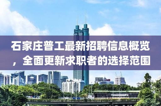 石家莊普工最新招聘信息概覽，全面更新求職者的選擇范圍