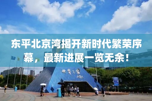 東平北京灣揭開新時(shí)代繁榮序幕，最新進(jìn)展一覽無(wú)余！
