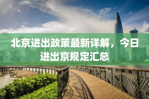 北京進(jìn)出政策最新詳解，今日進(jìn)出京規(guī)定匯總