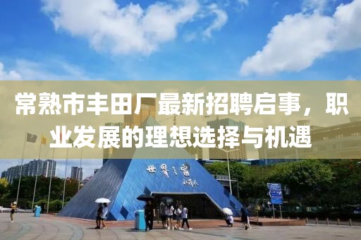 常熟市豐田廠最新招聘啟事，職業(yè)發(fā)展的理想選擇與機遇