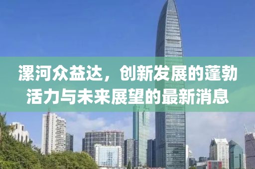 漯河眾益達，創(chuàng)新發(fā)展的蓬勃活力與未來展望的最新消息
