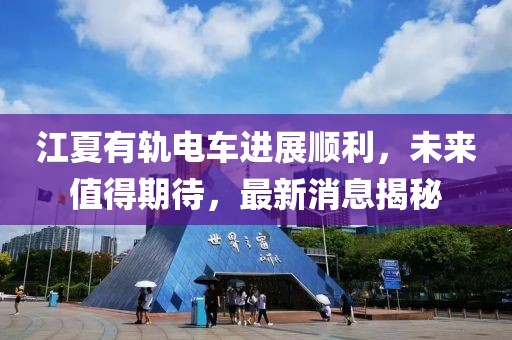 江夏有軌電車進(jìn)展順利，未來(lái)值得期待，最新消息揭秘
