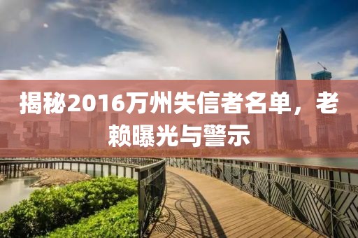 揭秘2016萬州失信者名單，老賴曝光與警示