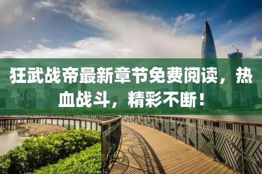 狂武戰(zhàn)帝最新章節(jié)免費閱讀，熱血戰(zhàn)斗，精彩不斷！