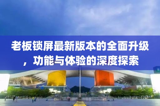 老板鎖屏最新版本的全面升級，功能與體驗的深度探索