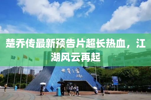 楚喬傳最新預(yù)告片超長熱血，江湖風(fēng)云再起