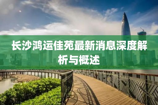 長(zhǎng)沙鴻運(yùn)佳苑最新消息深度解析與概述