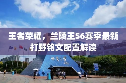 王者榮耀，蘭陵王S6賽季最新打野銘文配置解讀