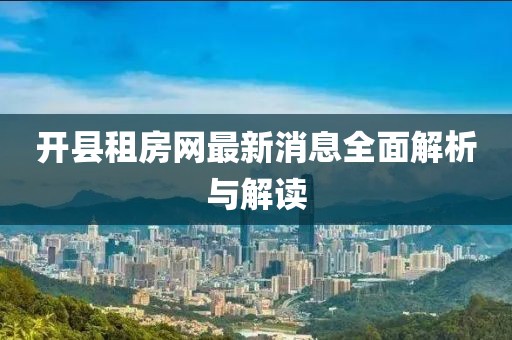 開縣租房網(wǎng)最新消息全面解析與解讀