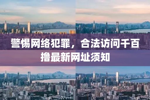 警惕網(wǎng)絡(luò)犯罪，合法訪問(wèn)千百擼最新網(wǎng)址須知
