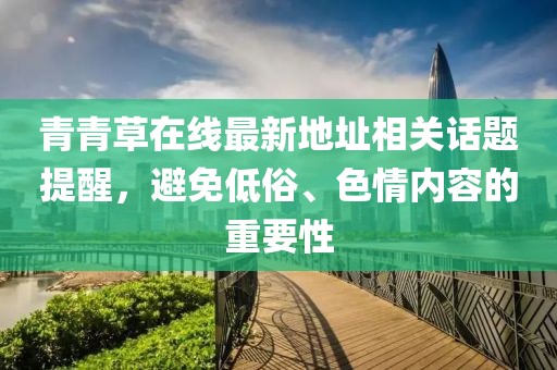 青青草在線最新地址相關話題提醒，避免低俗、色情內(nèi)容的重要性