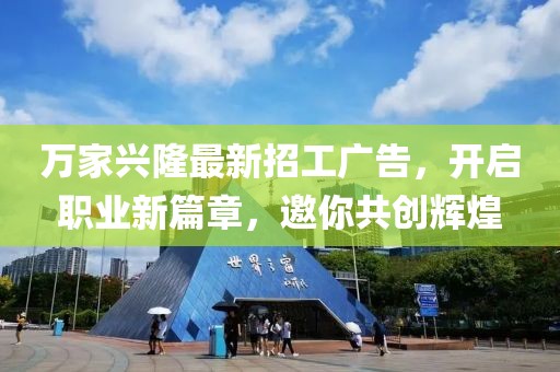 萬家興隆最新招工廣告，開啟職業(yè)新篇章，邀你共創(chuàng)輝煌