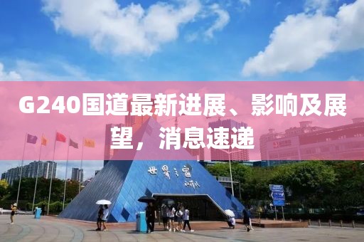 G240國道最新進展、影響及展望，消息速遞
