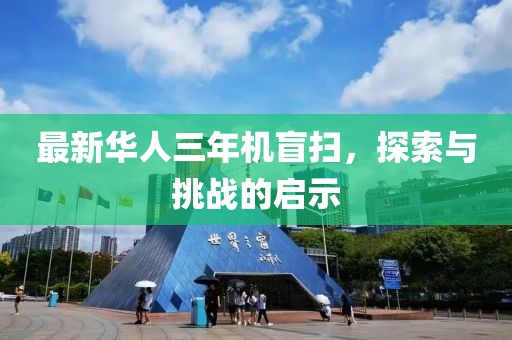 最新華人三年機(jī)盲掃，探索與挑戰(zhàn)的啟示