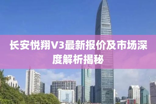 長安悅翔V3最新報價及市場深度解析揭秘