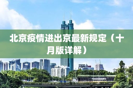 北京疫情進(jìn)出京最新規(guī)定（十月版詳解）