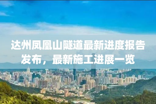 達(dá)州鳳凰山隧道最新進(jìn)度報(bào)告發(fā)布，最新施工進(jìn)展一覽