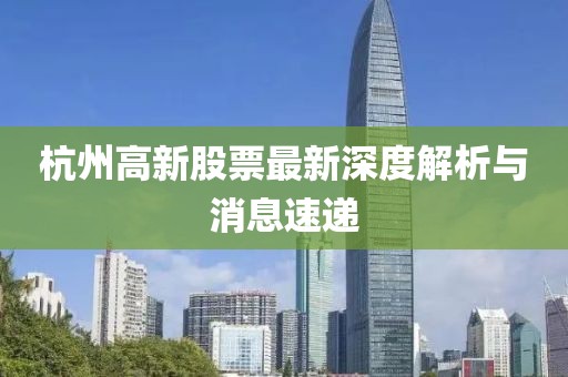 杭州高新股票最新深度解析與消息速遞