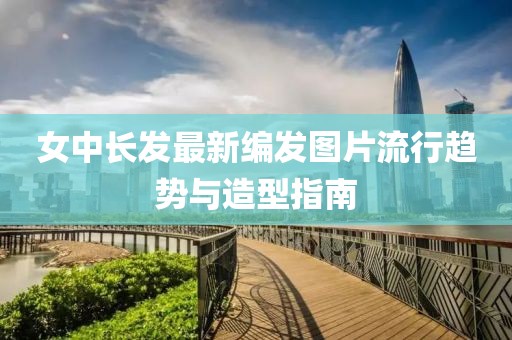 女中長發(fā)最新編發(fā)圖片流行趨勢與造型指南