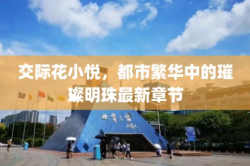 交際花小悅，都市繁華中的璀璨明珠最新章節(jié)