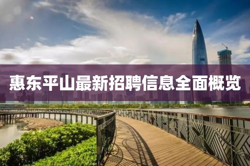 惠東平山最新招聘信息全面概覽