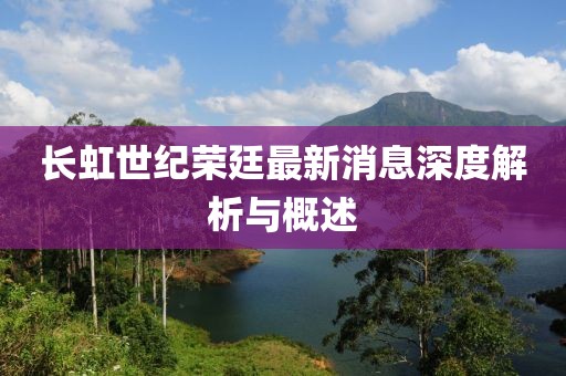 長(zhǎng)虹世紀(jì)榮廷最新消息深度解析與概述