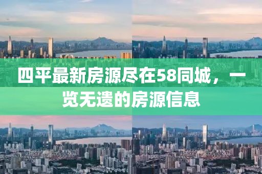 四平最新房源盡在58同城，一覽無遺的房源信息