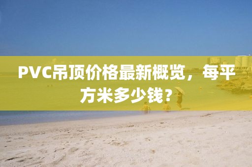 PVC吊頂價格最新概覽，每平方米多少錢？