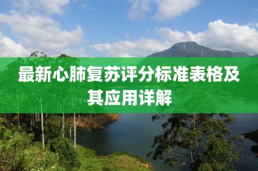 最新心肺復(fù)蘇評分標(biāo)準(zhǔn)表格及其應(yīng)用詳解