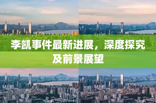 李凱事件最新進(jìn)展，深度探究及前景展望