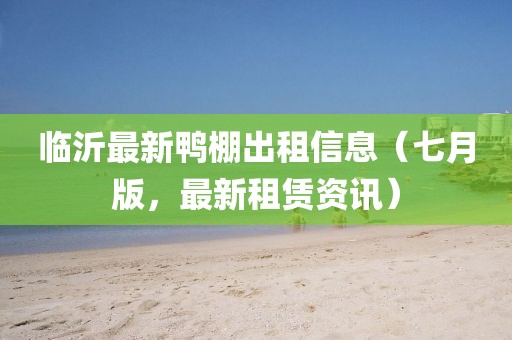 臨沂最新鴨棚出租信息（七月版，最新租賃資訊）